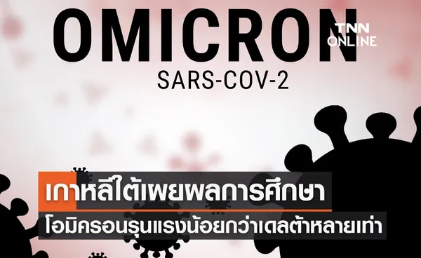 เกาหลีใต้เผยผลการศึกษาเชื้อโอมิครอนรุนแรงน้อยกว่าเดลต้าหลายเท่า 