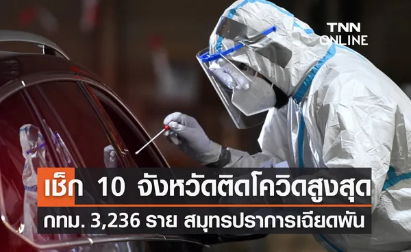 10 จังหวัดติดโควิดรายใหม่สูงสุด กทม.พุ่ง 3,236 ราย สมุทรปราการเฉียดพัน!