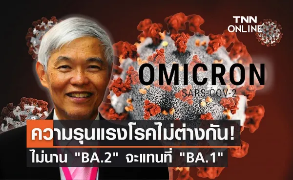 ความรุนแรงโรคไม่ต่างกัน! หมอยง ชี้โอมิครอน BA.2 ติดต่อง่าย ไม่นานจะแทนที่ BA.1