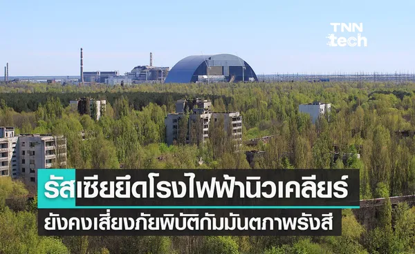 รัสเซียยึดโรงไฟฟ้านิวเคลียร์เชียร์โนบีลเสี่ยงภัยพิบัติกัมมันตภาพรังสี