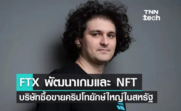 FTX บริษัทซื้อขายคริปโทยักษ์ใหญ่ระดับโลกเดินหน้าพัฒนาเกมและ NFT