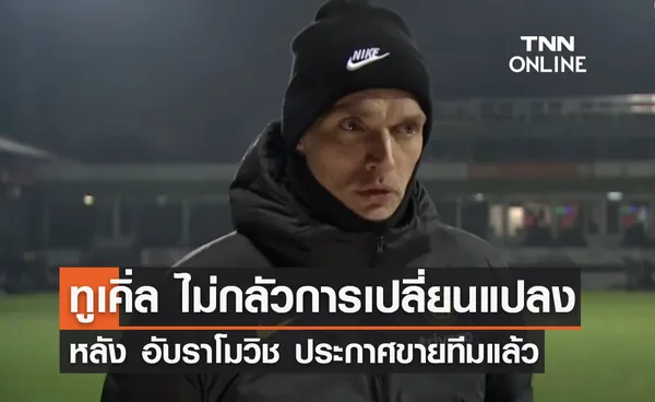 'ทูเคิ่ล' ไม่กลัวการเปลี่ยนแปลง หลัง 'อับราโมวิช' ประกาศขายทีม