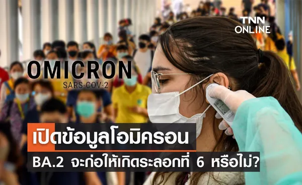 ศูนย์จีโนมฯเปิดข้อมูลโอมิครอน BA.2 จะก่อให้เกิดการระบาดระลอกที่ 6 หรือไม่?