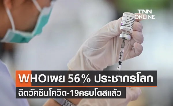  อนามัยโลกเผย 56% ประชากรโลกฉีดวัคซีนครบโดสแล้ว