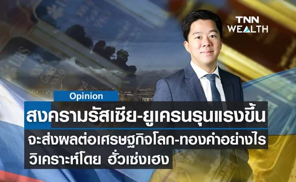 สงครามรัสเซีย-ยูเครนที่รุนแรงเพิ่มขึ้น จะส่งผลต่อเศรษฐกิจโลก  วิเคราะห์โดย ฮั่วเซ่งเฮง