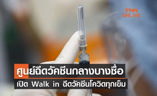 ศูนย์ฉีดวัคซีนกลางบางซื่อ เปิด Walk in ฉีดวัคซีนโควิดทุกเข็ม เลือกชนิดวัคซีนได้ 