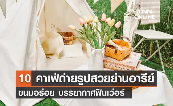 10 คาเฟ่ถ่ายรูปสวยย่านอารีย์ ขนมอร่อย บรรยากาศฟินเว่อร์