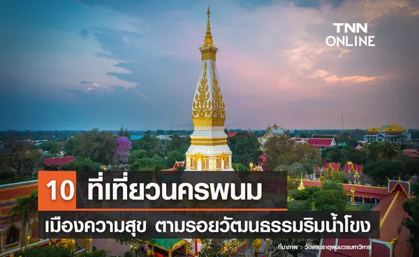 10 ที่เที่ยวนครพนม 2567 เมืองแห่งความสุข ตามรอยวัฒนธรรมริมน้ำโขง