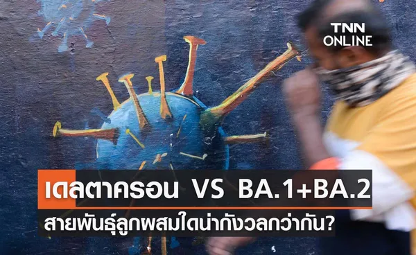 ศูนย์จีโนมฯเผยข้อมูล เดลตาครอน VS BA.1+ BA.2 สายพันธุ์ลูกผสมใดน่ากังวลกว่ากัน?