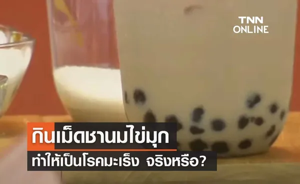 จริงหรือ? กินเม็ดชานมไข่มุก ทำให้เป็นโรคมะเร็ง