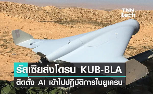 รัสเซียส่งโดรนพลีชีพ KUB-BLA ติดตั้งปัญญาประดิษฐ์ AI เข้าไปปฏิบัติการในยูเครน