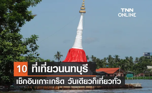 10 ที่เที่ยวนนทบุรี 2565  เช็กอินเกาะเกร็ด วันเดียวก็เที่ยวทั่ว