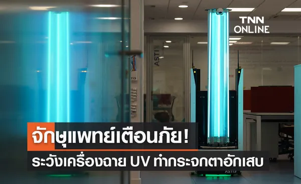 จักษุแพทย์เตือนภัย! คนไข้กระจกตาอักเสบ เพราะเครื่องฉาย UV ฆ่าเชื้อ