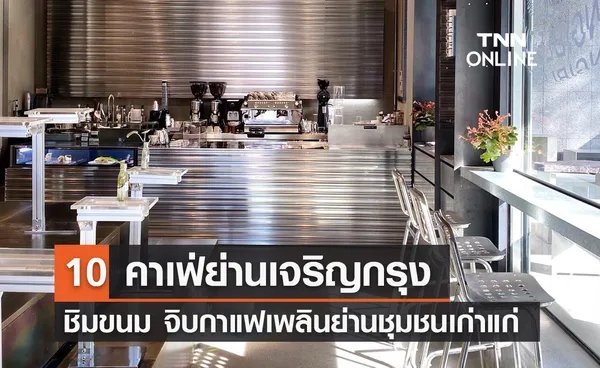 10 คาเฟ่ย่านเจริญกรุง ชิมขนม จิบกาแฟเพลินย่านชุมชนเก่าแก่