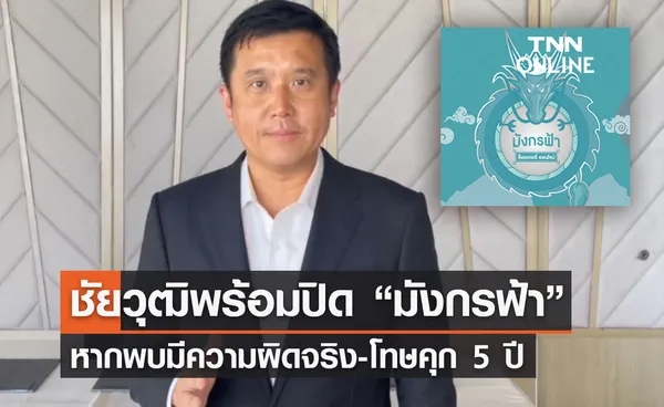 “ชัยวุฒิ”พร้อมสั่งปิดมังกรฟ้า หากพบผิดจริง-โทษคุก 5 ปี 