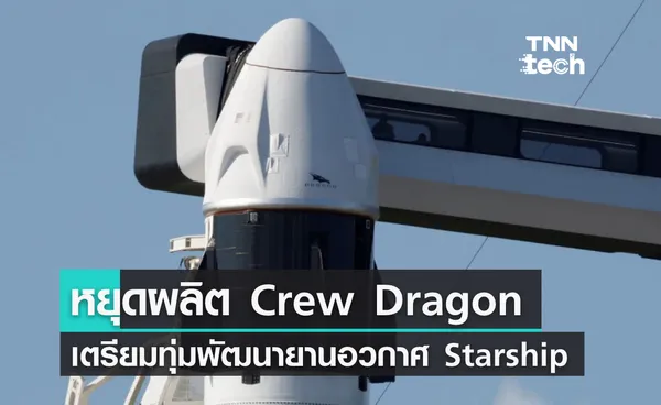 SpaceX เตรียมหยุดผลิตแคปซูล Crew Dragon มุ่งเน้นการพัฒนายานอวกาศ Starship