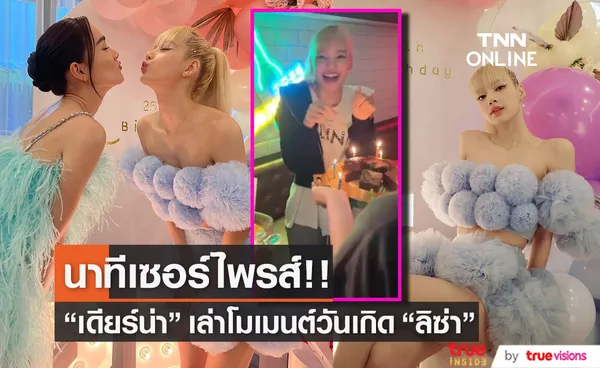 “เดียร์น่า” เล่าโมเมนต์ฉลองวันเกิดเพื่อนซี้ “ลิซ่า”