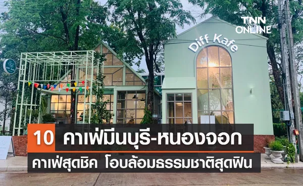 10 คาเฟ่มีนบุรี-หนองจอก คาเฟ่สุดชิค โอบล้อมธรรมชาติสุดฟิน