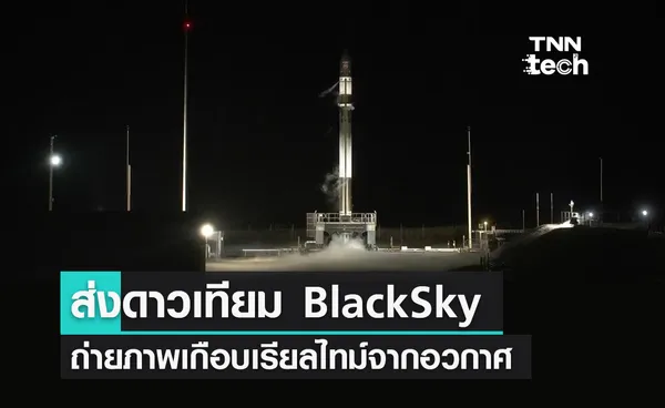 ส่งดาวเทียม BlackSky ขึ้นสู่อวกาศถ่ายภาพเกือบเรียลไทม์ตามเวลาจริงจากอวกาศ