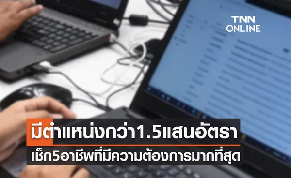 ไทยมีงานทำ มีตำแหน่งกว่า 1.5 แสนอัตรา เช็ก 5 อาชีพที่มีความต้องการมากสุด