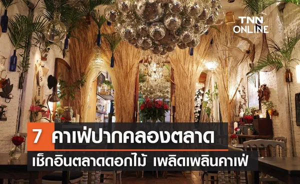 7 คาเฟ่ย่านปากคลองตลาด เช็กอินตลาดดอกไม้ เพลิดเพลินคาเฟ่สุดชิค