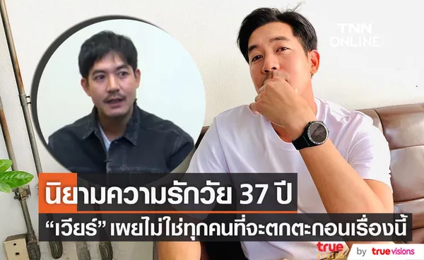 เปิดนิยามความรักของ เวียร์ ศุกลวัฒน์ ในวัย 37 ปี