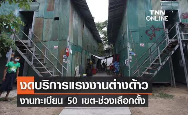 งดบริการแรงงานต่างด้าว งานทะเบียน 50 เขต-ช่วงเลือกตั้งถึง 31 พ.ค.นี้