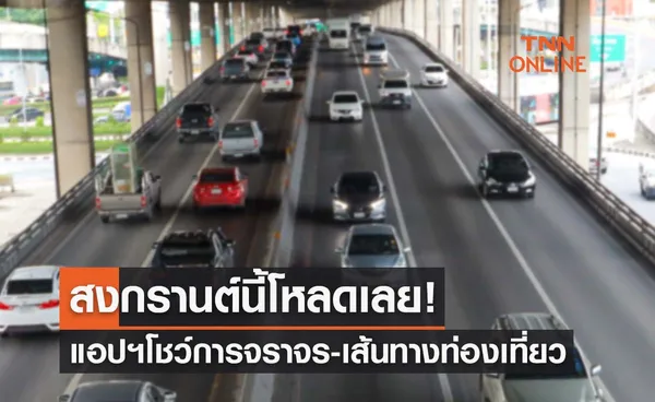 สงกรานต์ปีนี้โหลดเลย! แอปฯโชว์การจราจรแบบเรียลไทม์-เส้นทางท่องเที่ยว