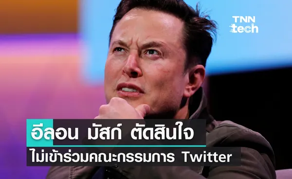 อีลอน มัสก์ ตัดสินใจไม่เข้าร่วมคณะกรรมการของบริษัท Twitter