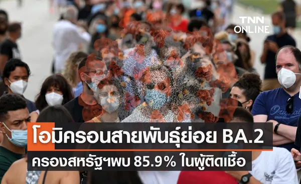 ชาวอเมริกันติดเชื้อโอมิครอนสายพันธุ์ย่อยถึง 85.9% แล้ว หวั่นระบาดรอบใหม่