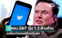 อีลอน มัสก์ ทุ่มเงินสดก้อนใหญ่ 41,000 ล้านดอลลาร์สหรัฐฯ ซื้อทวิตเตอร์