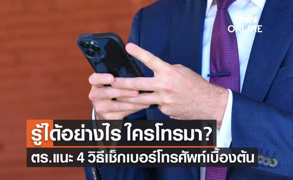 ตำรวจแนะ 4 วิธีเช็กเบอร์โทรศัพท์เบื้องต้น ป้องกันมิจฉาชีพหลอกลวง