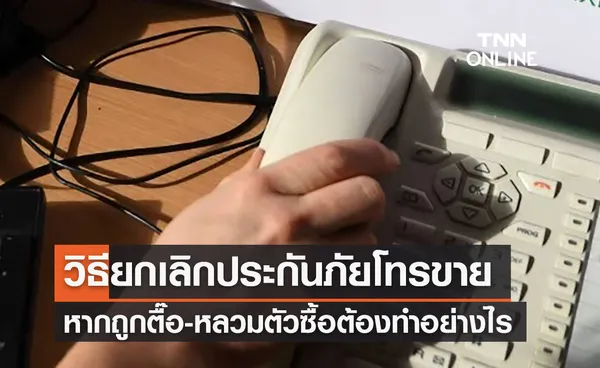 เปิดวิธียกเลิก “ประกันขายทางโทรศัพท์” ถ้าไม่ได้รับกรมธรรม์บอกเลิกได้ตลอดเวลา