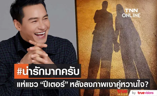 หวานยันเงา!! ปีเตอร์ เปิดตัวคนรู้ใจ? แห่แซวแน่นไอจี