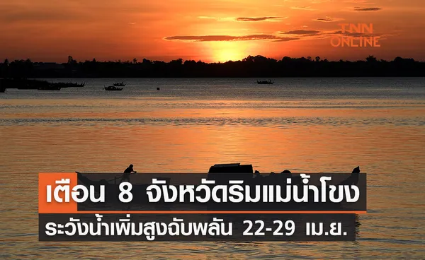 เตือน 8 จังหวัดริมแม่น้ำโขง ระวังน้ำเพิ่มสูงฉับพลัน 22-29 เม.ย.