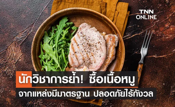 นักวิชาการ ย้ำซื้อเนื้อหมูจากแหล่งมีมาตรฐาน ปลอดภัยไร้กังวล