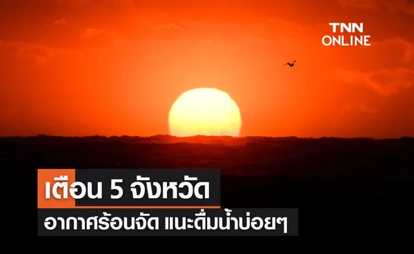 ปภ.แจ้งเตือน 5 จังหวัด วันนี้เจออากาศร้อนจัด ระวังฮีทสโตรก