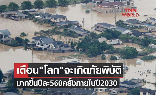 เตือน โลก จะเกิดภัยพิบัติมากขึ้นปีละ 560 ครั้งภายในปี 2030