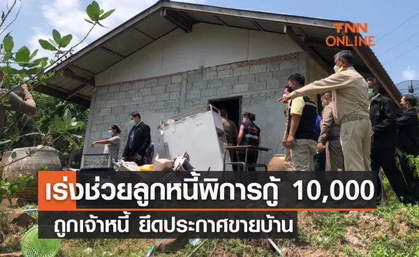 เร่งช่วยลูกหนี้พิการกู้ 10,000 ถูกเจ้าหนี้ ยึดประกาศขายบ้าน