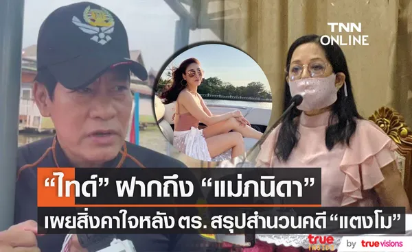 ไทด์ เอกพันธ์ ขอเรื่องนี้? กับ แม่ภนิดา เผยคาใจบาดแผลหลัง ตร.แถลงสรุปสำนวนคดี แตงโม