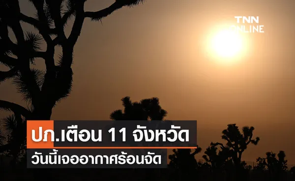 ปภ.แจ้งเตือน 11 จังหวัด ภาคเหนือ-อีสาน-กลาง วันนี้เจอสภาพอากาศร้อนจัด