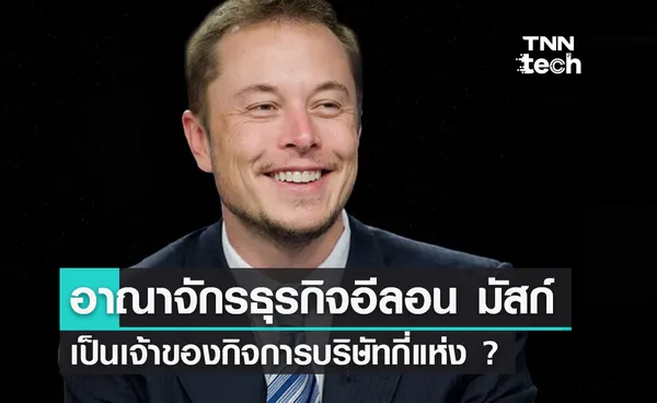 อาณาจักรทางธุรกิจของอีลอน มัสก์ เป็นเจ้าของกิจการบริษัทกี่แห่ง ?