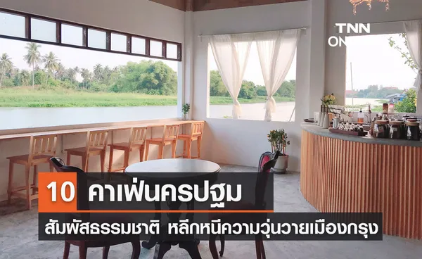 10 คาเฟ่นครปฐม สัมผัสธรรมชาติ หลีกหนีความวุ่นวายเมืองกรุง