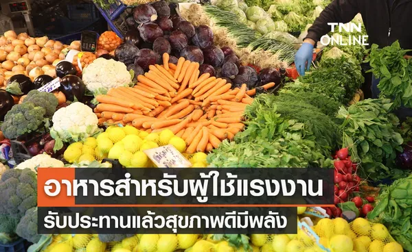 เผยลิสต์อาหารสำหรับอาชีพผู้ใช้แรงงาน รับประทานแล้วสุขภาพดีมีพลัง