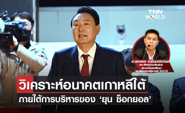 ‘วิเคราะห์อนาคตเกาหลีใต้’ ภายใต้การบริหารของ ‘ยุน ช็อกยอล’ ท่ามกลางความตึงเครียดบนคาบสมุทรเกาหลี 