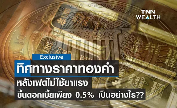 ทิศทางราคาทองคำ หลังเฟดไม่ใช้ยาแรง ประกาศขึ้นอัตราดอกเบี้ยเพียง 0.50%