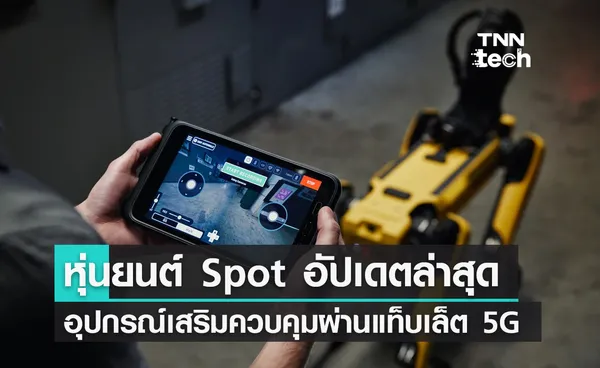 หุ่นยนต์ Spot อัปเดตใหม่ล่าสุด ชาร์จไฟฟ้าเร็วขึ้น ควบคุมผ่านแท็บเล็ต 5G