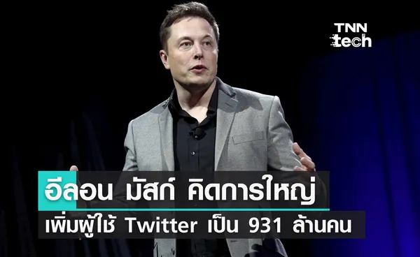 อีลอน มัสก์คิดการใหญ่ดันรายได้ Twitter เพิ่ม 5 เท่า ผู้ใช้งาน 931 ล้านคน