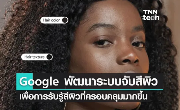 Google เตรียมใช้ระบบวัดค่าสีผิว 10 โทนใหม่ ครอบคลุมสีผิวหลากหลายมากขึ้น