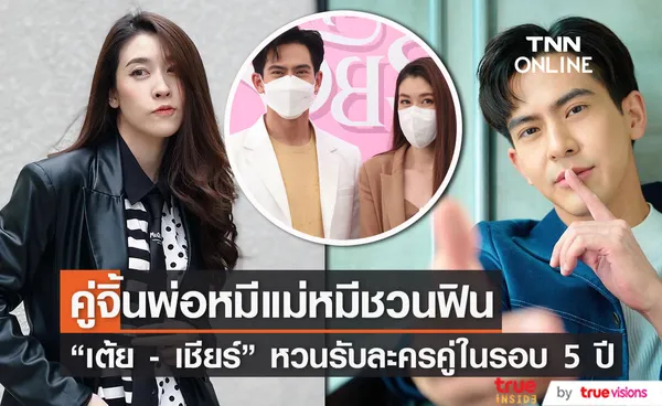 เต้ย - เชียร์ หวนรับละครคู่ในรอบ 5 ปี ไม่หวั่นฉากเลิฟซีนและไม่ต้องขออนุญาตใคร!